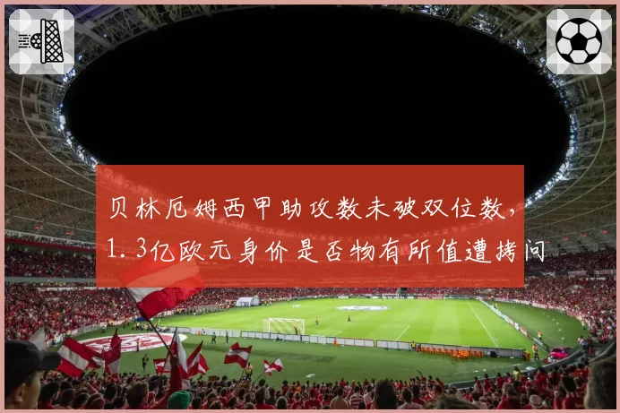 贝林厄姆西甲助攻数未破双位数,1.3亿欧元身价是否物有所值遭拷问