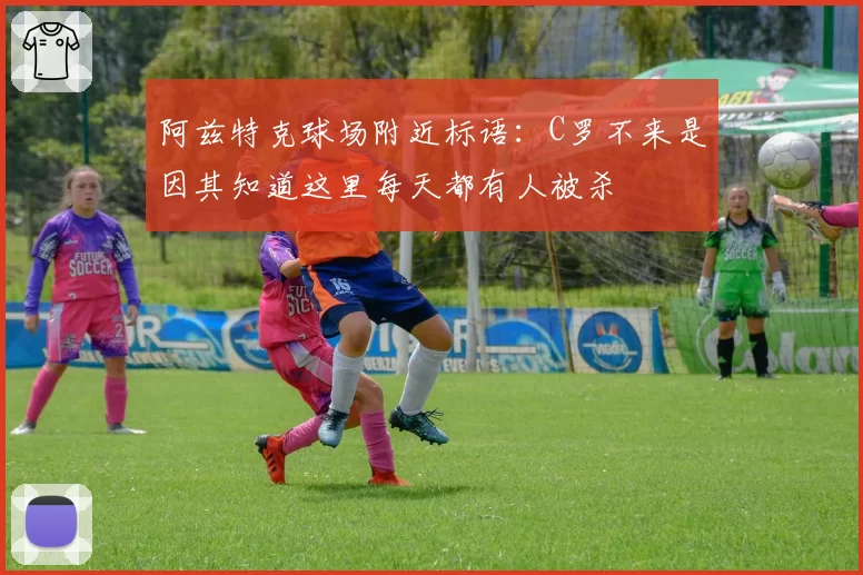 阿兹特克球场附近标语：C罗不来是因其知道这里每天都有人被杀