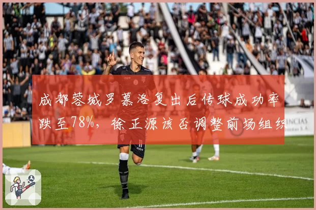 成都蓉城罗慕洛复出后传球成功率跌至78%，徐正源该否调整前场组织核心？