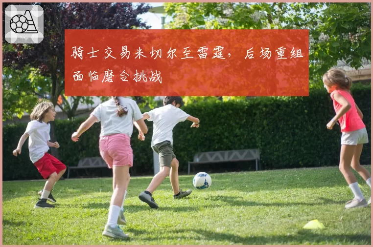 骑士交易米切尔至雷霆，后场重组面临磨合挑战
