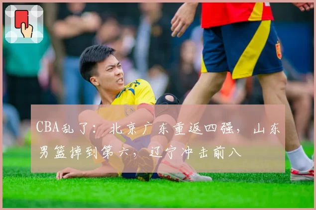 CBA乱了：北京广东重返四强，山东男篮掉到第六，辽宁冲击前八