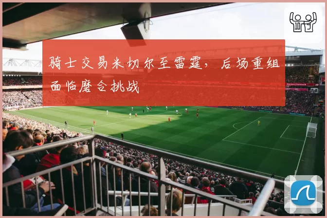 骑士交易米切尔至雷霆，后场重组面临磨合挑战