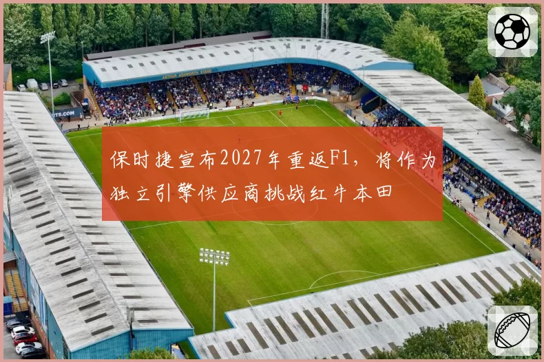 保时捷宣布2027年重返F1，将作为独立引擎供应商挑战红牛本田