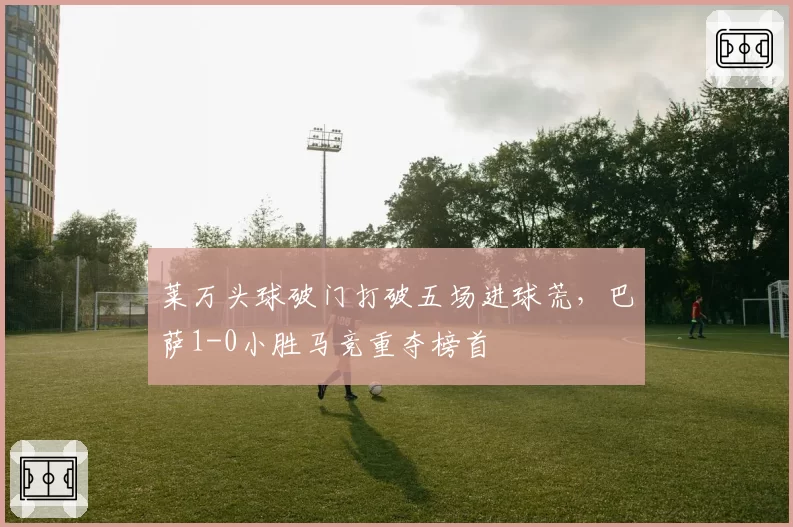 莱万头球破门打破五场进球荒，巴萨1-0小胜马竞重夺榜首
