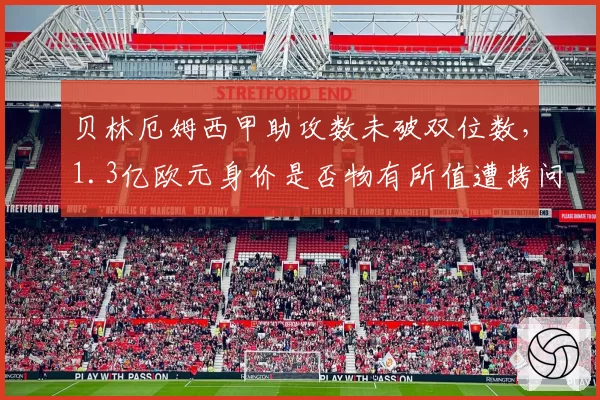贝林厄姆西甲助攻数未破双位数,1.3亿欧元身价是否物有所值遭拷问