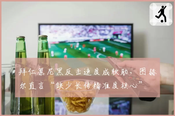 拜仁慕尼黑反击速度成软肋，图赫尔直言“缺少长传精准度核心”