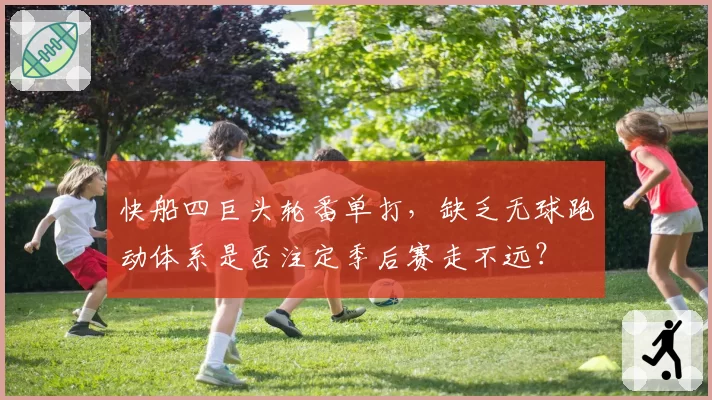 快船四巨头轮番单打,缺乏无球跑动体系是否注定季后赛走不远?