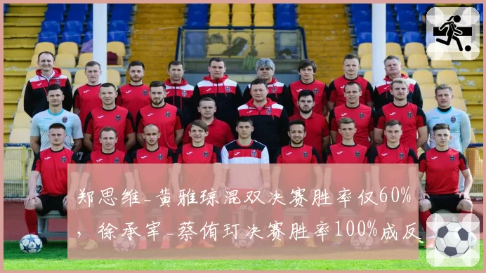 郑思维_黄雅琼混双决赛胜率仅60%,徐承宰_蔡侑玎决赛胜率100%成反差