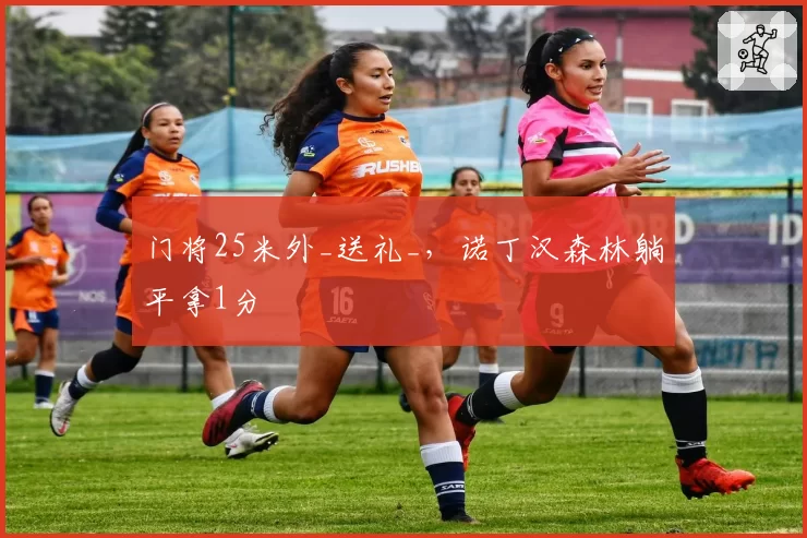 门将25米外_送礼_，诺丁汉森林躺平拿1分