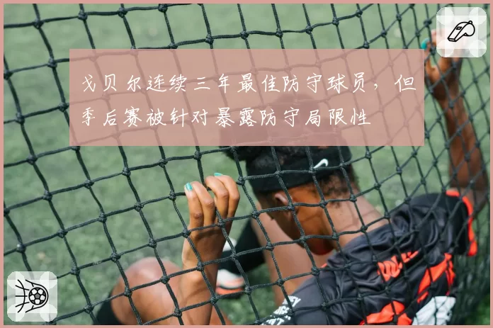 戈贝尔连续三年最佳防守球员，但季后赛被针对暴露防守局限性