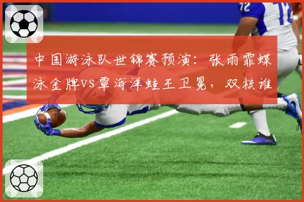 中国游泳队世锦赛预演：张雨霏蝶泳金牌vs覃海洋蛙王卫冕，双核谁更亮眼
