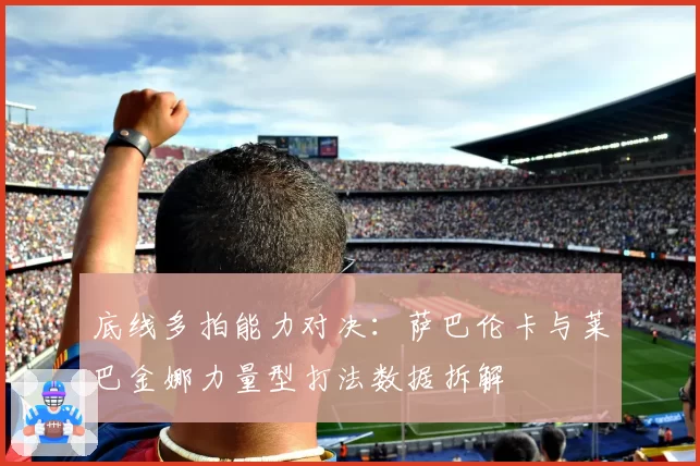 底线多拍能力对决：萨巴伦卡与莱巴金娜力量型打法数据拆解