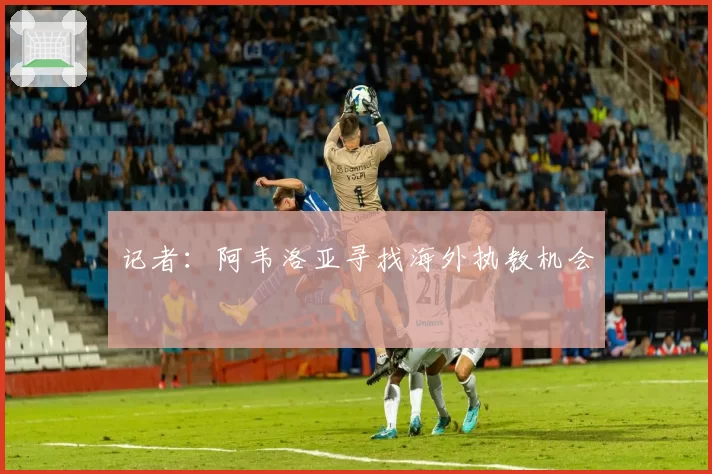 记者：阿韦洛亚寻找海外执教机会