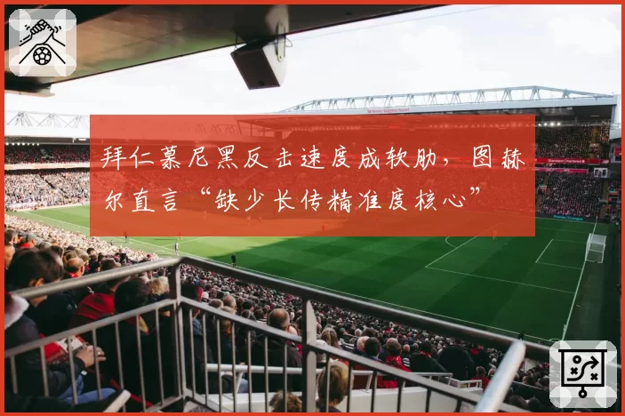 拜仁慕尼黑反击速度成软肋,图赫尔直言“缺少长传精准度核心”