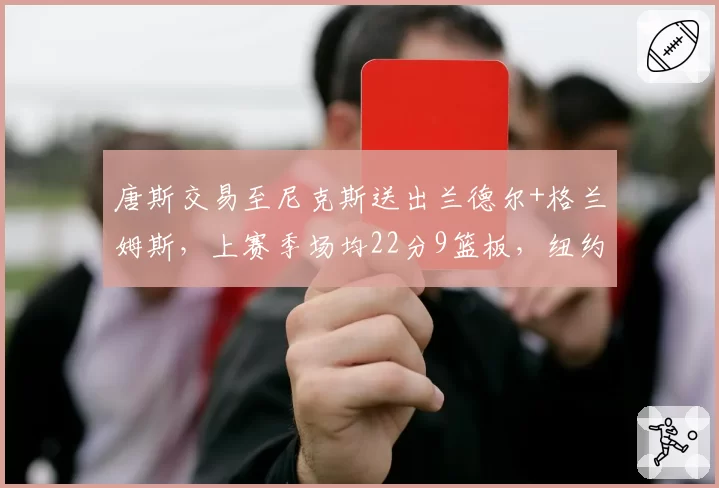 唐斯交易至尼克斯送出兰德尔+格兰姆斯,上赛季场均22分9篮板,纽约双塔成型