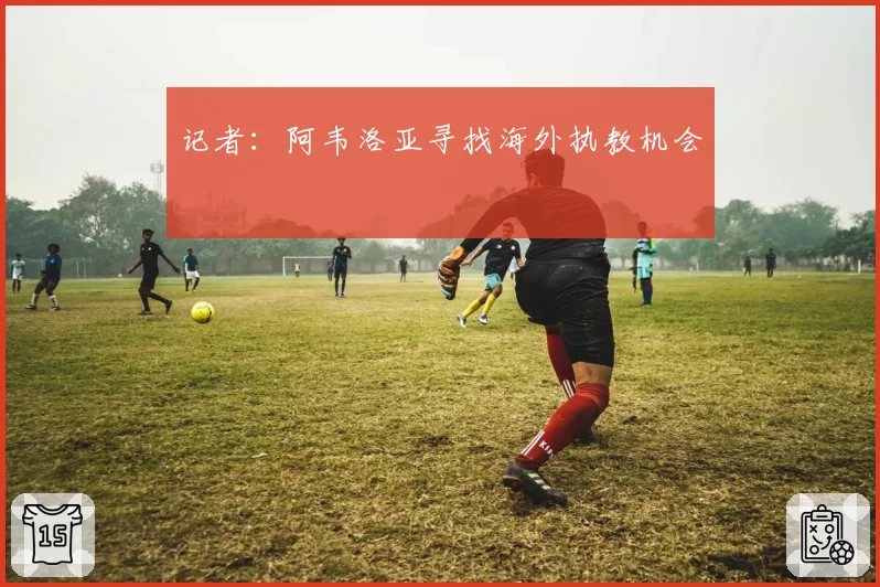 记者：阿韦洛亚寻找海外执教机会