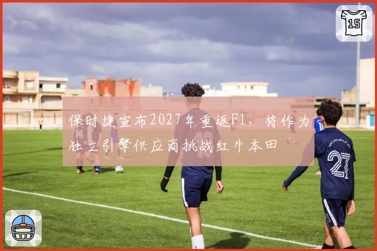 保时捷宣布2027年重返F1，将作为独立引擎供应商挑战红牛本田