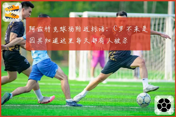 阿兹特克球场附近标语：C罗不来是因其知道这里每天都有人被杀